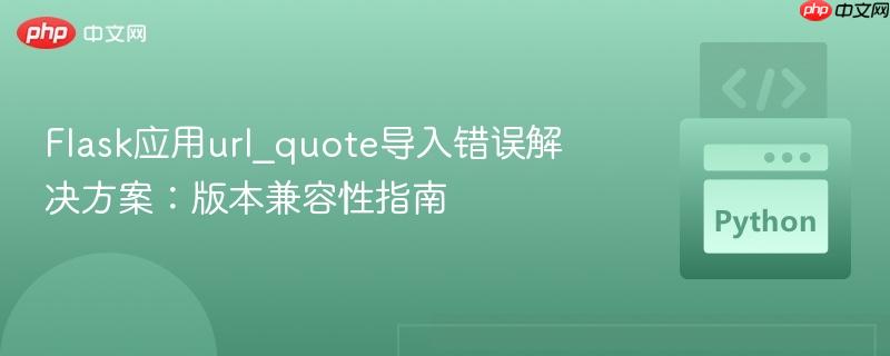 Flask应用url_quote导入错误解决方案:版本兼容性指南