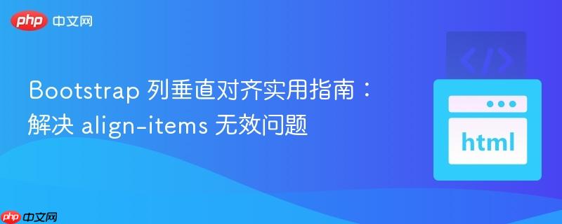 Bootstrap 列垂直对齐实用指南:解决 align-items 无效问题