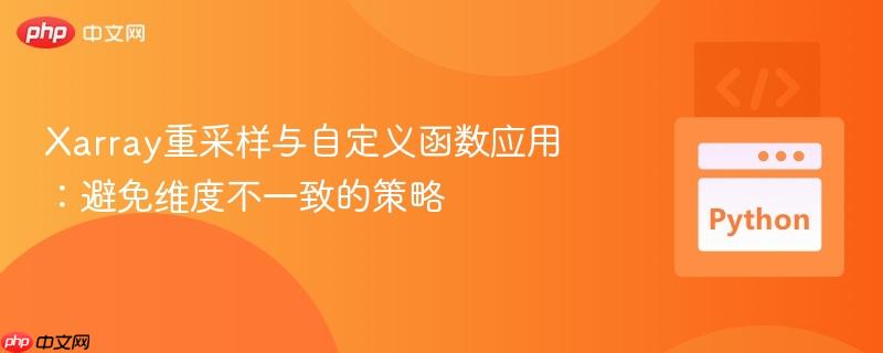 Xarray重采样与自定义函数应用:避免维度不一致的策略