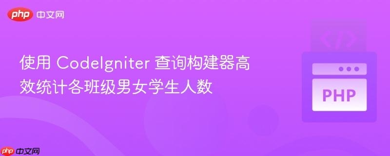 使用 CodeIgniter 查询构建器高效统计各班级男女学生人数