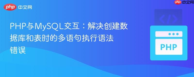 PHP与MySQL交互：解决创建数据库和表时的多语句执行语法错误
