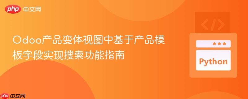Odoo产品变体视图中基于产品模板字段实现搜索功能指南