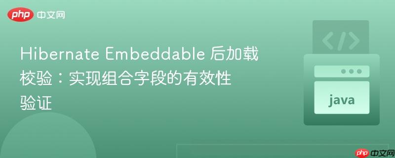 hibernate embeddable 后加载校验:实现组合字段的有效性验证
