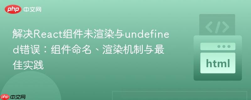 解决React组件未渲染与undefined错误:组件命名、渲染机制与最佳实践