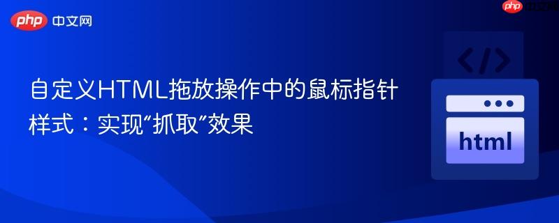 自定义HTML拖放操作中的鼠标指针样式:实现“抓取”效果