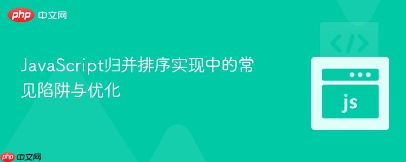 javascript归并排序实现中的常见陷阱与优化