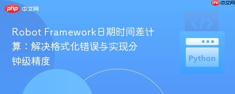 Robot Framework日期时间差计算:解决格式化错误与实现分钟级精度