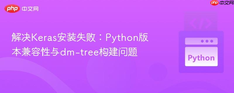 解决Keras安装失败:Python版本兼容性与dm-tree构建问题