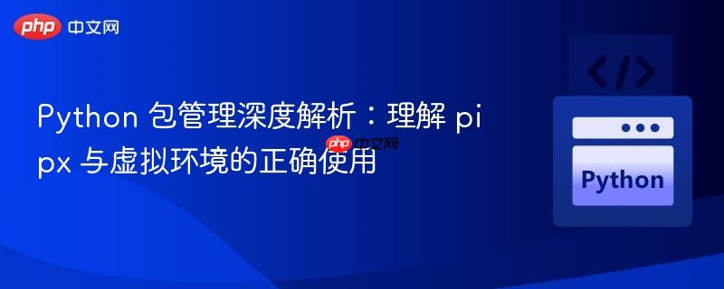 Python 包管理深度解析:理解 pipx 与虚拟环境的正确使用
