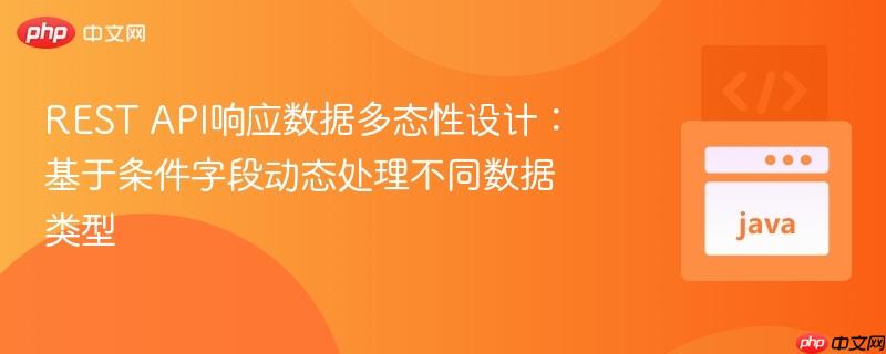 REST API响应数据多态性设计:基于条件字段动态处理不同数据类型
