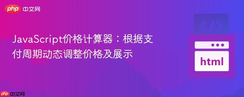 javascript价格计算器:根据支付周期动态调整价格及展示