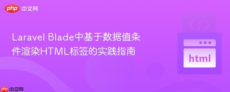 Laravel Blade中基于数据值条件渲染HTML标签的实践指南