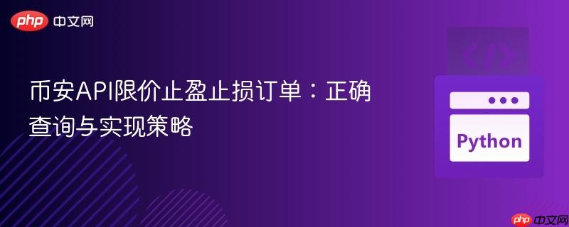 币安API限价止盈止损订单:正确查询与实现策略