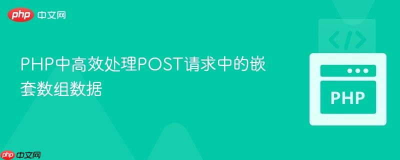 PHP中高效处理POST请求中的嵌套数组数据