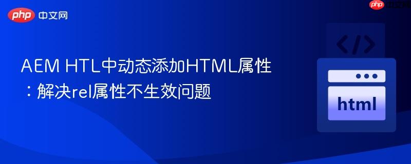 aem htl中动态添加html属性:解决rel属性不生效问题