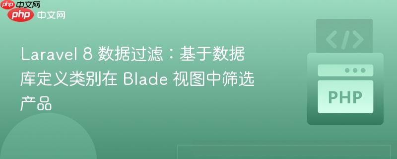 laravel 8 数据过滤:基于数据库定义类别在 blade 视图中筛选产品