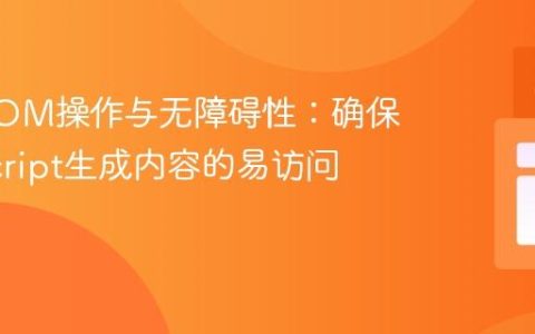 动态DOM操作与无障碍性：确保JavaScript生成内容的易访问性