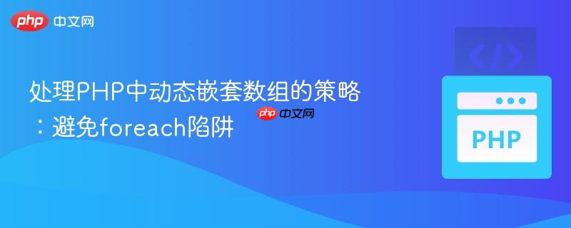 处理php中动态嵌套数组的策略:避免foreach陷阱