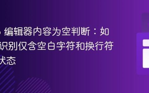 Tiptap 编辑器内容为空判断：如何准确识别仅含空白字符和换行符的“空”状态