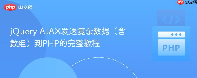 jquery ajax发送复杂数据(含数组)到php的完整教程