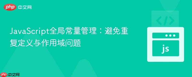 JavaScript全局常量管理:避免重复定义与作用域问题