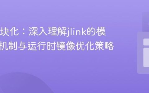 Java模块化：深入理解jlink的模块添加机制与运行时镜像优化策略