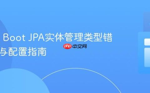 Spring Boot JPA实体管理类型错误解析与配置指南