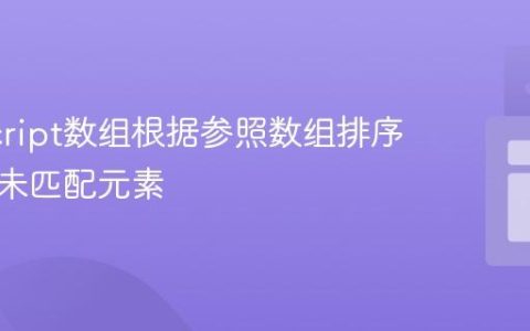JavaScript数组根据参照数组排序并处理未匹配元素