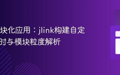 Java模块化应用：jlink构建自定义运行时与模块粒度解析