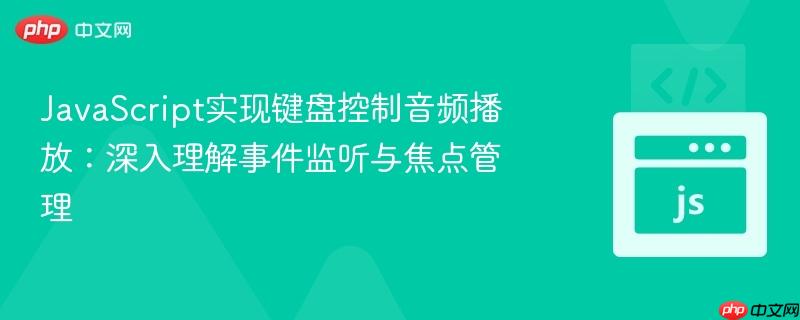 JavaScript实现键盘控制音频播放：深入理解事件监听与焦点管理