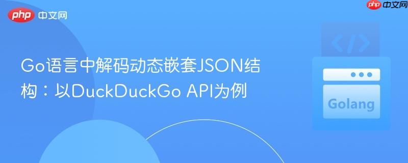 Go语言中解码动态嵌套JSON结构:以DuckDuckGo API为例