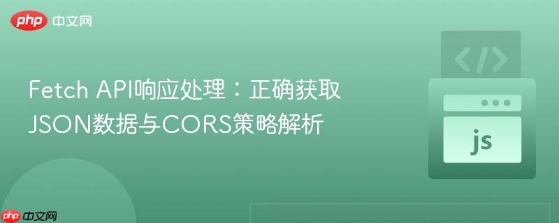 Fetch API响应处理：正确获取JSON数据与CORS策略解析