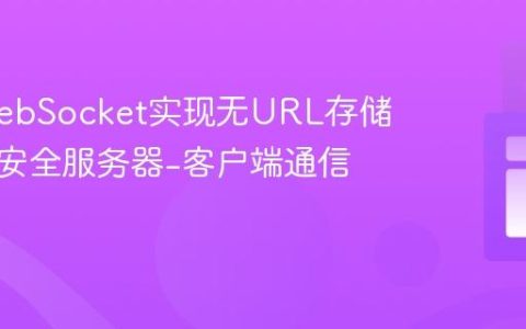 基于WebSocket实现无URL存储的灵活安全服务器-客户端通信教程