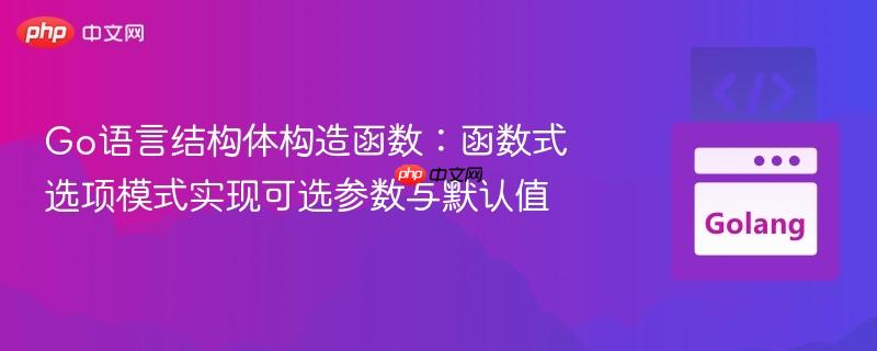 Go语言结构体构造函数：函数式选项模式实现可选参数与默认值