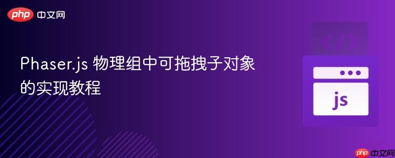 Phaser.js 物理组中可拖拽子对象的实现教程