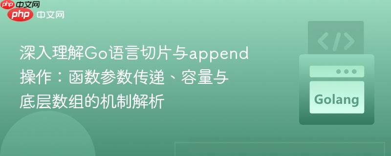 深入理解Go语言切片与append操作：函数参数传递、容量与底层数组的机制解析