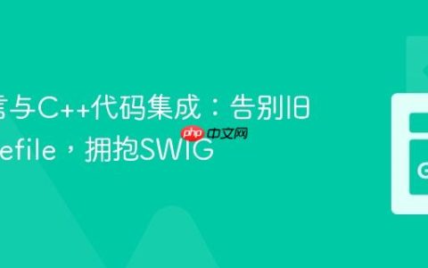 Go语言与C++代码集成：告别旧式Makefile，拥抱SWIG