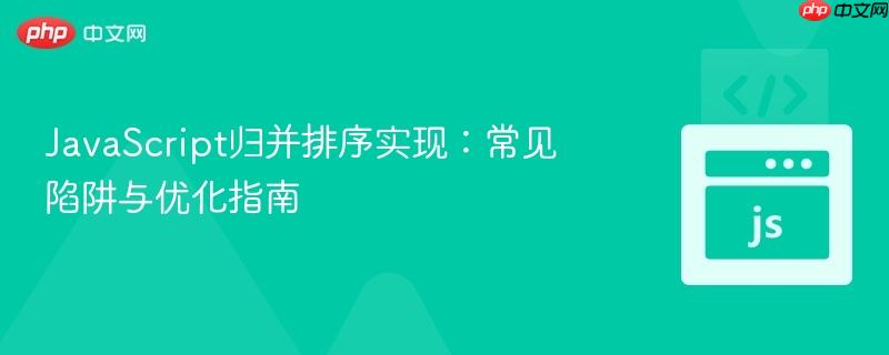 javascript归并排序实现：常见陷阱与优化指南