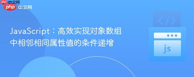 JavaScript:高效实现对象数组中相邻相同属性值的条件递增