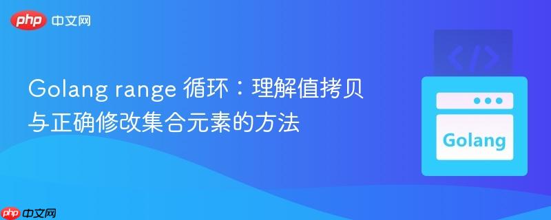 Golang range 循环:理解值拷贝与正确修改集合元素的方法