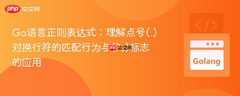 Go语言正则表达式:理解点号(.)对换行符的匹配行为与(?s)标志的应用