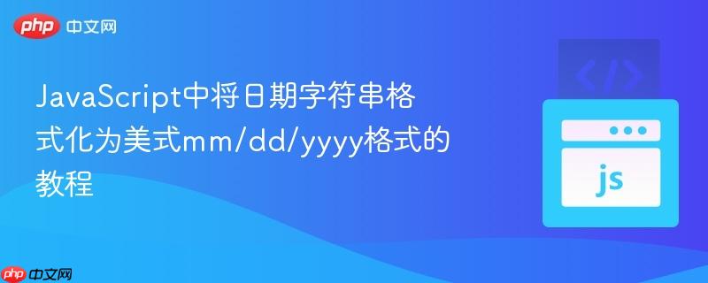 JavaScript中将日期字符串格式化为美式mm/dd/yyyy格式的教程