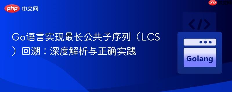 Go语言实现最长公共子序列（LCS）回溯：深度解析与正确实践