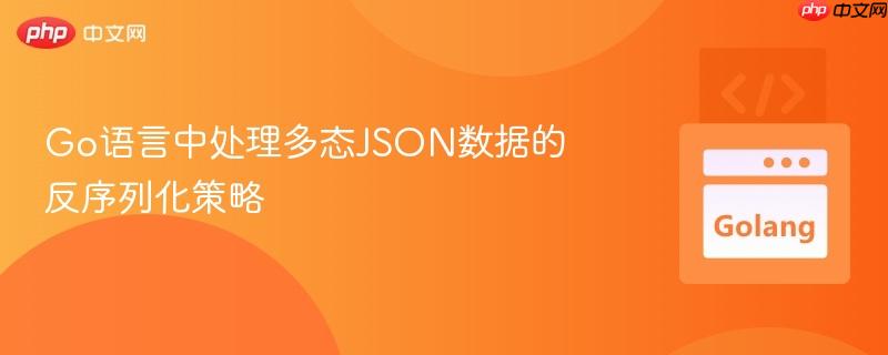 Go语言中处理多态JSON数据的反序列化策略