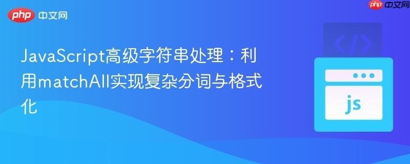 JavaScript高级字符串处理:利用matchAll实现复杂分词与格式化