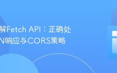 深入理解Fetch API：正确处理JSON响应与CORS策略