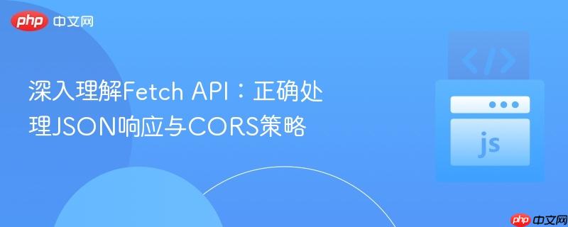 深入理解fetch api:正确处理json响应与cors策略