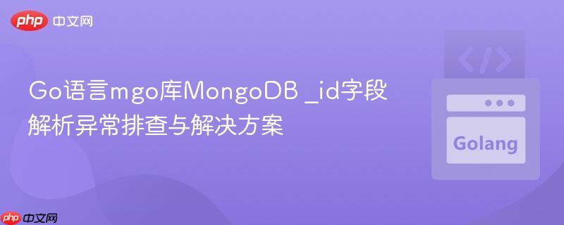 Go语言mgo库MongoDB _id字段解析异常排查与解决方案