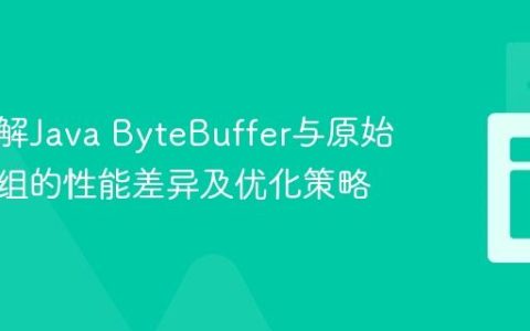 深入理解Java ByteBuffer与原始字节数组的性能差异及优化策略
