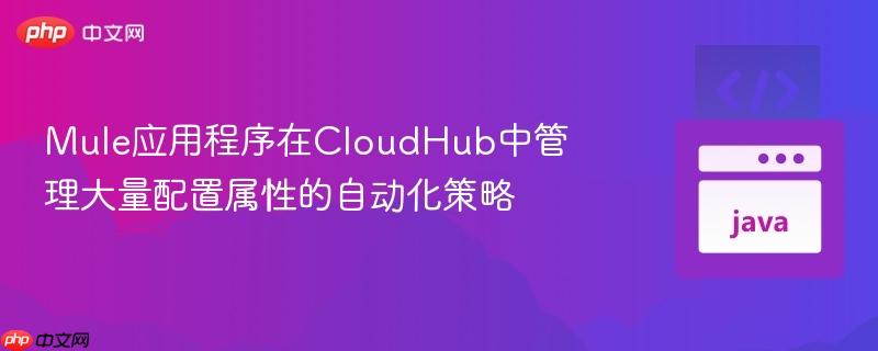 Mule应用程序在CloudHub中管理大量配置属性的自动化策略